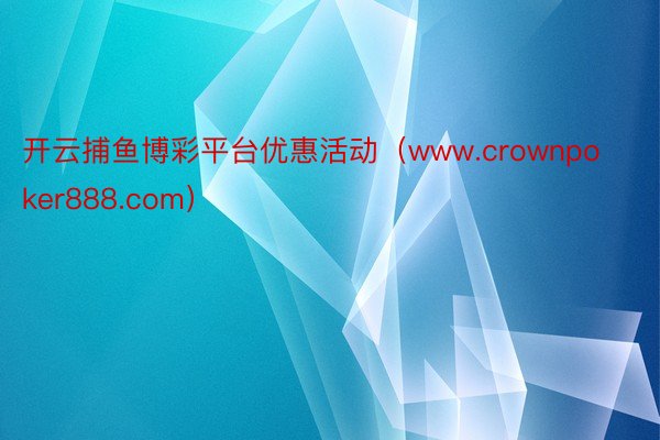 开云捕鱼博彩平台优惠活动（www.crownpoker888.com）