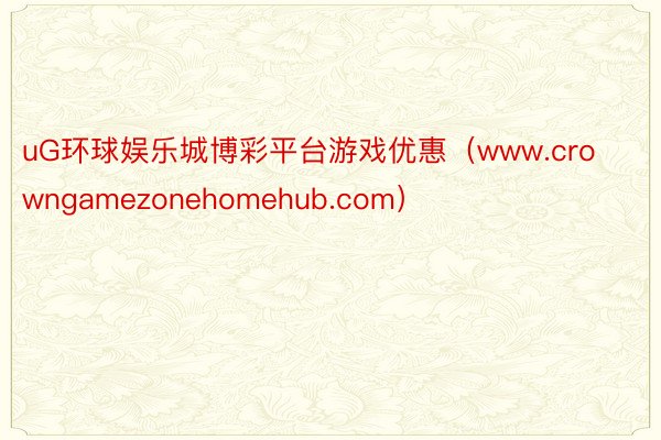 uG环球娱乐城博彩平台游戏优惠（www.crowngamezonehomehub.com）