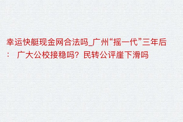 幸运快艇现金网合法吗_广州“摇一代”三年后： 广大公校接稳吗？民转公评崖下滑吗