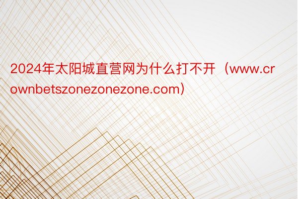 2024年太阳城直营网为什么打不开（www.crownbetszonezonezone.com）