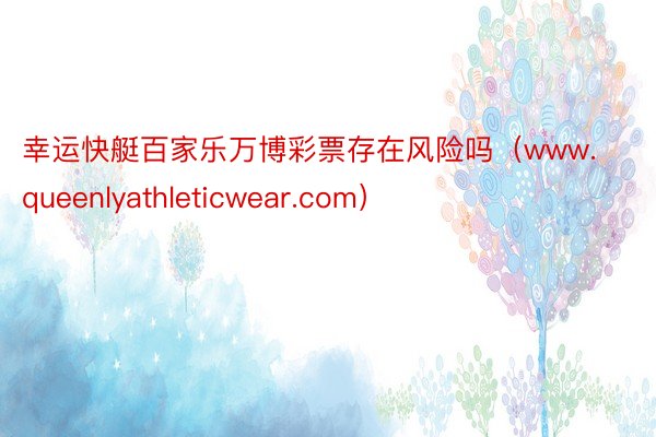 幸运快艇百家乐万博彩票存在风险吗（www.queenlyathleticwear.com）