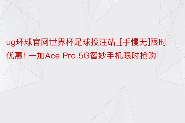 ug环球官网世界杯足球投注站_[手慢无]限时优惠! 一加Ace Pro 5G智妙手机限时抢购