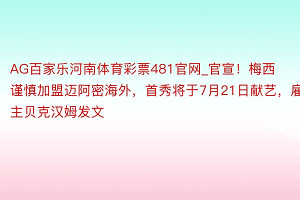 AG百家乐河南体育彩票481官网_官宣！梅西谨慎加盟迈阿密海外，首秀将于7月21日献艺，雇主贝克汉姆发文