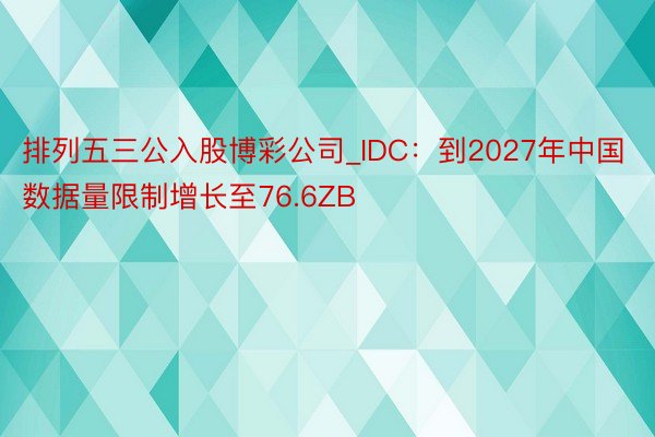 排列五三公入股博彩公司_IDC：到2027年中国数据量限制增长至76.6ZB