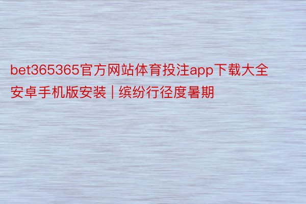 bet365365官方网站体育投注app下载大全安卓手机版安装 | 缤纷行径度暑期