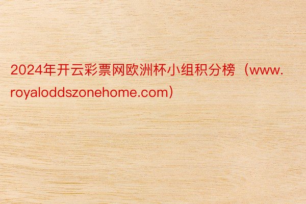 2024年开云彩票网欧洲杯小组积分榜（www.royaloddszonehome.com）