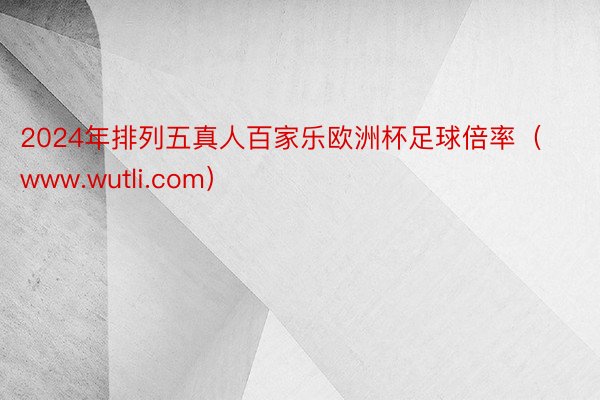 2024年排列五真人百家乐欧洲杯足球倍率（www.wutli.com）