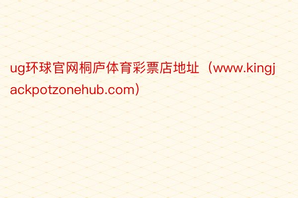 ug环球官网桐庐体育彩票店地址（www.kingjackpotzonehub.com）