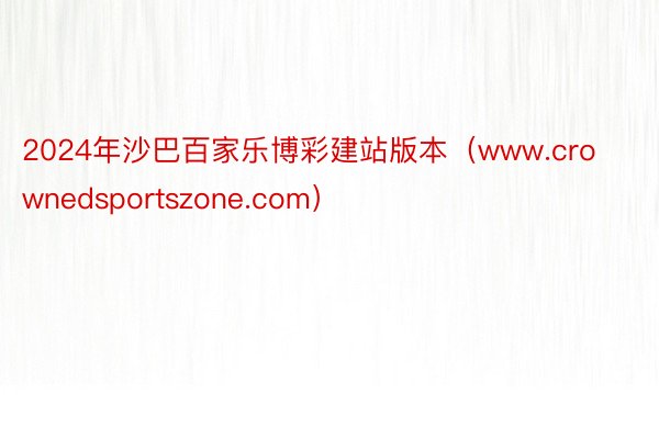 2024年沙巴百家乐博彩建站版本（www.crownedsportszone.com）