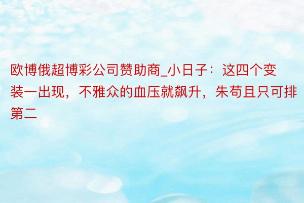 欧博俄超博彩公司赞助商_小日子：这四个变装一出现，不雅众的血压就飙升，朱苟且只可排第二