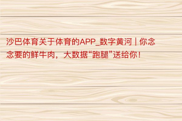 沙巴体育关于体育的APP_数字黄河 | 你念念要的鲜牛肉，大数据“跑腿”送给你！