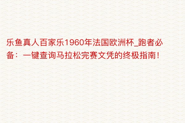 乐鱼真人百家乐1960年法国欧洲杯_跑者必备：一键查询马拉松完赛文凭的终极指南！