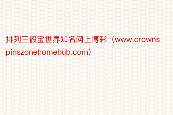 排列三骰宝世界知名网上博彩（www.crownspinszonehomehub.com）