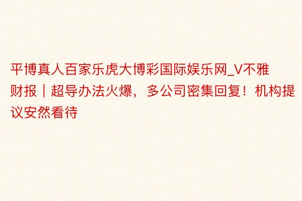 平博真人百家乐虎大博彩国际娱乐网_V不雅财报｜超导办法火爆，多公司密集回复！机构提议安然看待