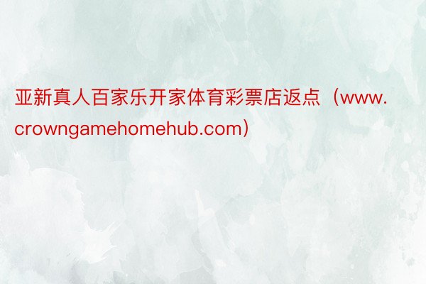 亚新真人百家乐开家体育彩票店返点（www.crowngamehomehub.com）