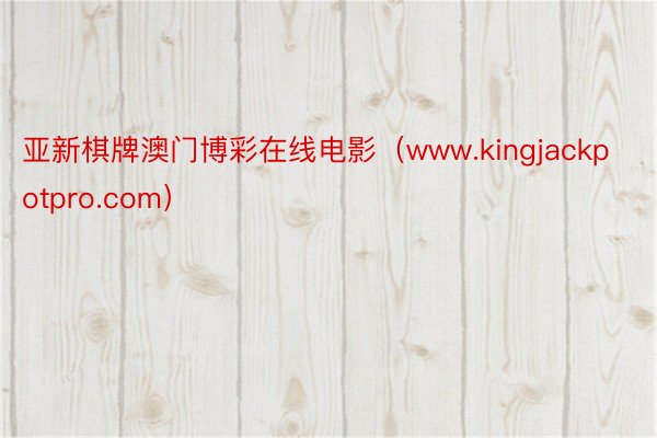 亚新棋牌澳门博彩在线电影（www.kingjackpotpro.com）