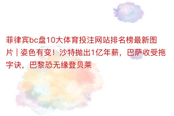 菲律宾bc盘10大体育投注网站排名榜最新图片 | 姿色有变！沙特抛出1亿年薪，巴萨收受拖字诀，巴黎恐无缘登贝莱