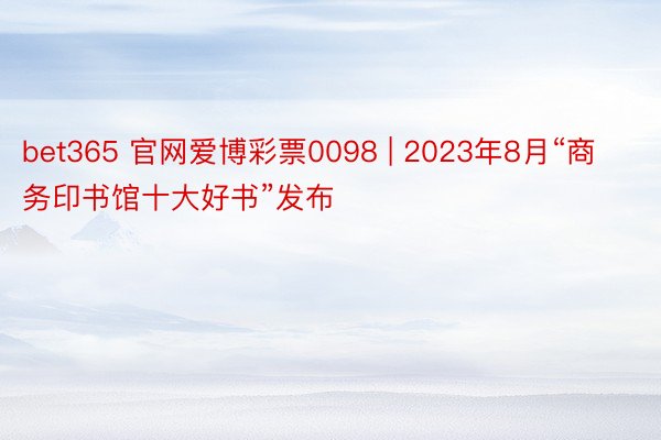 bet365 官网爱博彩票0098 | 2023年8月“商务印书馆十大好书”发布