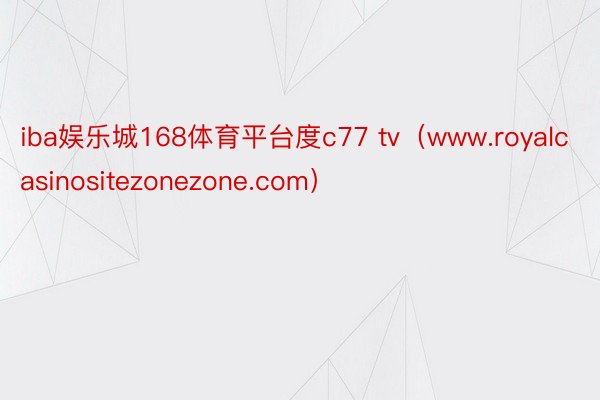 iba娱乐城168体育平台度c77 tv（www.royalcasinositezonezone.com）