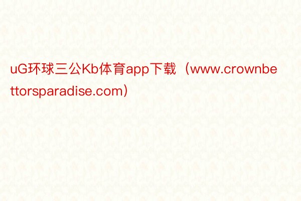 uG环球三公Kb体育app下载（www.crownbettorsparadise.com）