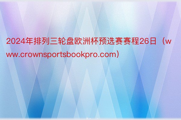 2024年排列三轮盘欧洲杯预选赛赛程26日（www.crownsportsbookpro.com）