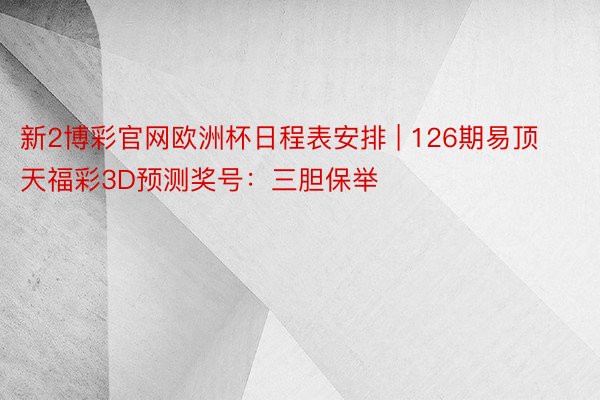 新2博彩官网欧洲杯日程表安排 | 126期易顶天福彩3D预测奖号：三胆保举