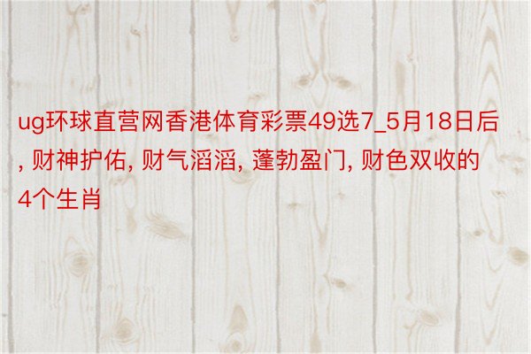 ug环球直营网香港体育彩票49选7_5月18日后, 财神护佑, 财气滔滔, 蓬勃盈门, 财色双收的4个生肖