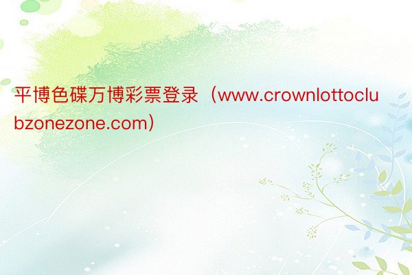 平博色碟万博彩票登录（www.crownlottoclubzonezone.com）