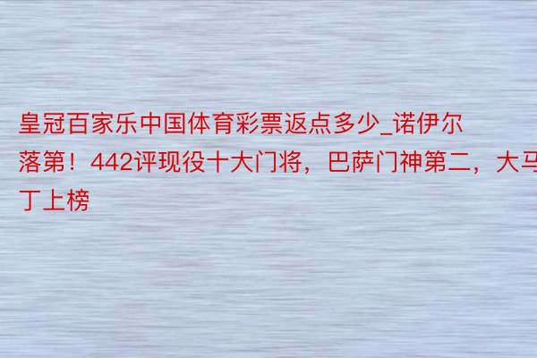 皇冠百家乐中国体育彩票返点多少_诺伊尔落第！442评现役十大门将，巴萨门神第二，大马丁上榜