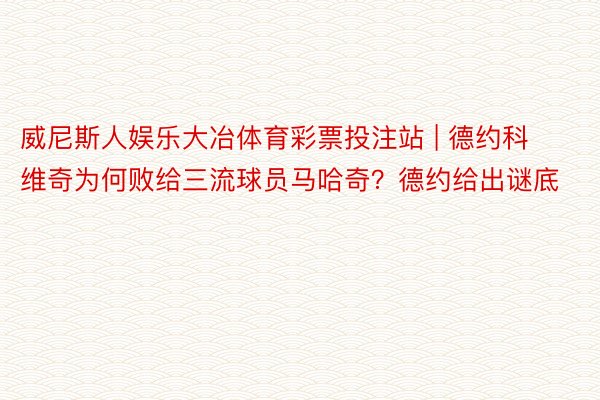 威尼斯人娱乐大冶体育彩票投注站 | 德约科维奇为何败给三流球员马哈奇？德约给出谜底