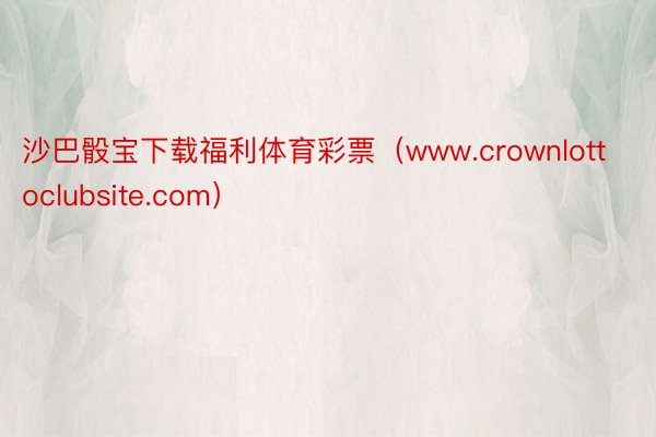 沙巴骰宝下载福利体育彩票（www.crownlottoclubsite.com）