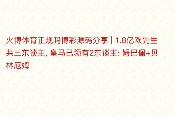 火博体育正规吗博彩源码分享 | 1.8亿欧先生共三东谈主， 皇马已领有2东谈主: 姆巴佩+贝林厄姆