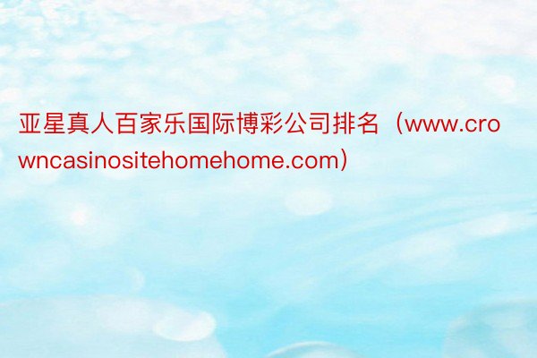 亚星真人百家乐国际博彩公司排名（www.crowncasinositehomehome.com）