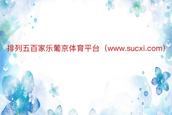 排列五百家乐葡京体育平台（www.sucxi.com）