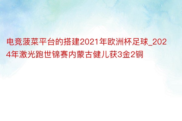 电竞菠菜平台的搭建2021年欧洲杯足球_2024年激光跑世锦赛内蒙古健儿获3金2铜