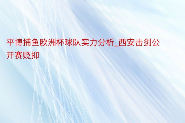 平博捕鱼欧洲杯球队实力分析_西安击剑公开赛贬抑