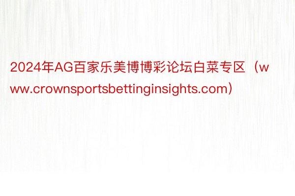 2024年AG百家乐美博博彩论坛白菜专区（www.crownsportsbettinginsights.com）