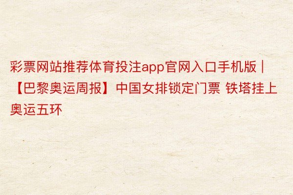 彩票网站推荐体育投注app官网入口手机版 | 【巴黎奥运周报】中国女排锁定门票 铁塔挂上奥运五环