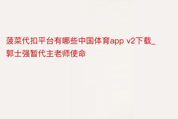 菠菜代扣平台有哪些中国体育app v2下载_郭士强暂代主老师使命