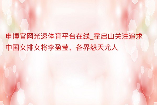 申博官网光速体育平台在线_霍启山关注追求中国女排女将李盈莹，各界怨天尤人