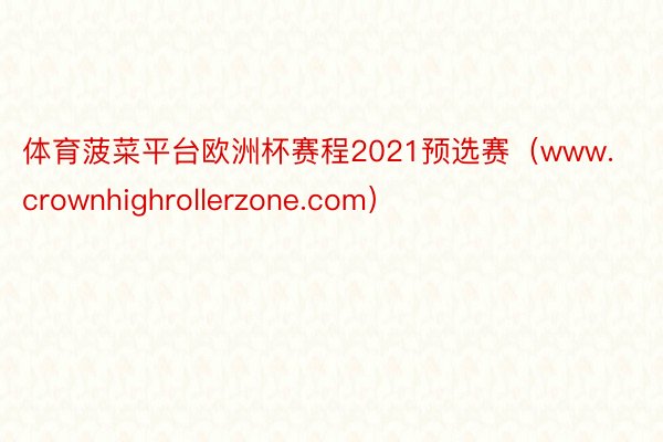 体育菠菜平台欧洲杯赛程2021预选赛（www.crownhighrollerzone.com）