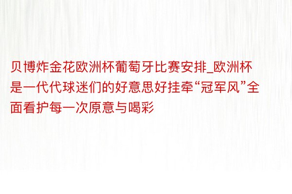 贝博炸金花欧洲杯葡萄牙比赛安排_欧洲杯是一代代球迷们的好意思好挂牵“冠军风”全面看护每一次原意与喝彩