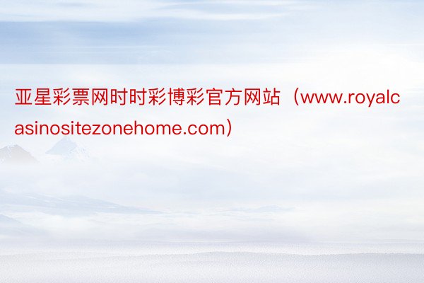 亚星彩票网时时彩博彩官方网站（www.royalcasinositezonehome.com）