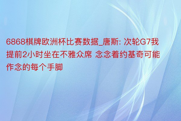 6868棋牌欧洲杯比赛数据_唐斯: 次轮G7我提前2小时坐在不雅众席 念念着约基奇可能作念的每个手脚