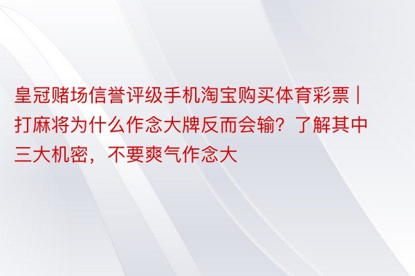 皇冠赌场信誉评级手机淘宝购买体育彩票 | 打麻将为什么作念大牌反而会输？了解其中三大机密，不要爽气作念大