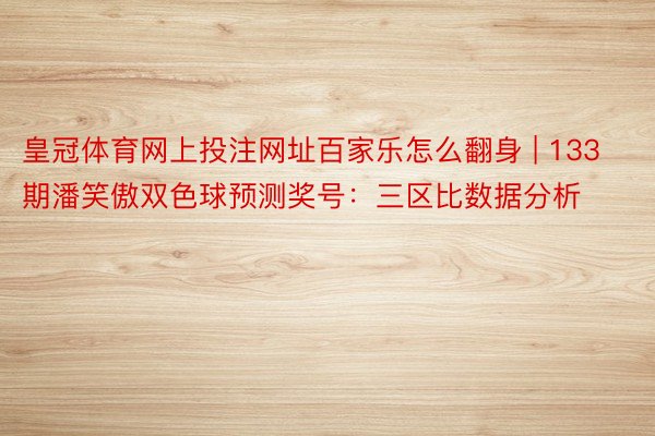 皇冠体育网上投注网址百家乐怎么翻身 | 133期潘笑傲双色球预测奖号：三区比数据分析