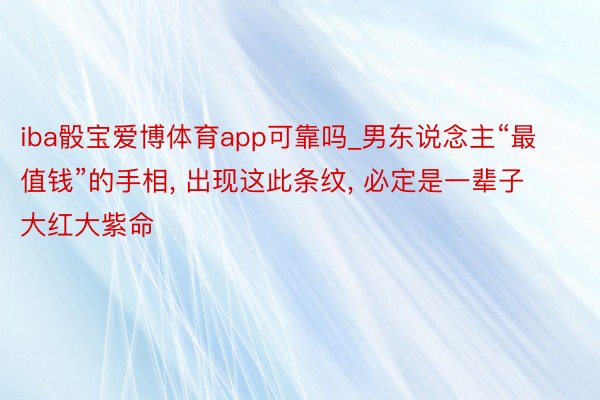 iba骰宝爱博体育app可靠吗_男东说念主“最值钱”的手相, 出现这此条纹, 必定是一辈子大红大紫命