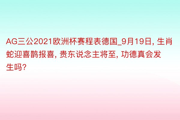 AG三公2021欧洲杯赛程表德国_9月19日, 生肖蛇迎喜鹊报喜, 贵东说念主将至, 功德真会发生吗?