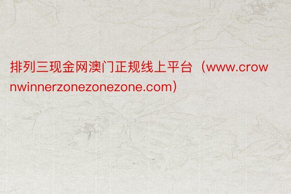 排列三现金网澳门正规线上平台（www.crownwinnerzonezonezone.com）