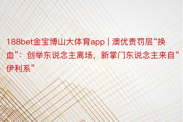 188bet金宝博山大体育app | 澳优责罚层“换血”：创举东说念主离场，新掌门东说念主来自“伊利系”